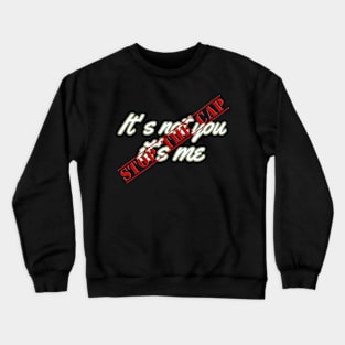 It's not you it's me STOP the cap Crewneck Sweatshirt